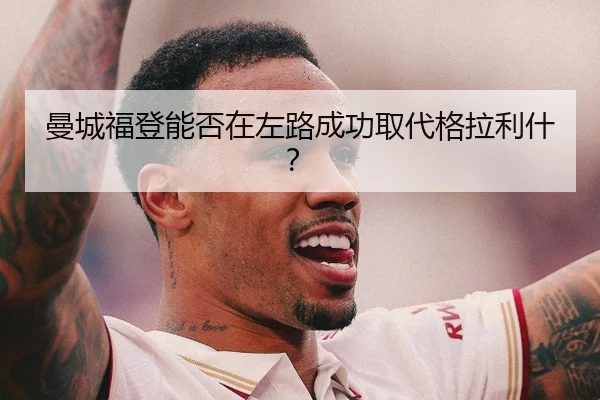 曼城福登能否在左路成功取代格拉利什？
